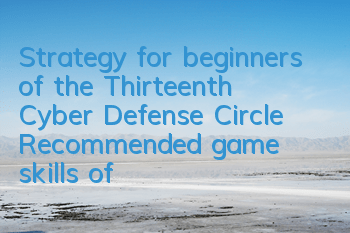 Strategy for beginners of the Thirteenth Cyber Defense Circle (Recommended game skills of the Thirteenth Cyber Defense Circle)