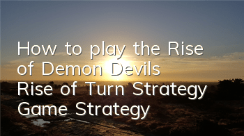 How to play the Rise of Demon (Devil's Rise of Turn Strategy Game Strategy)