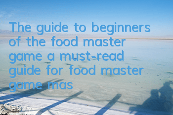 The guide to beginners of the food master game (a must-read guide for food master game master)