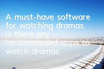 A must-have software for watching dramas (Is there any recommended apps to watch dramas)