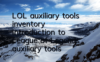LOL auxiliary tools inventory (Introduction to League of Legends auxiliary tools)