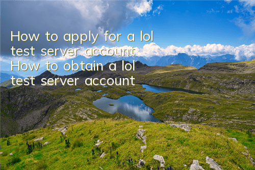 How to apply for a lol test server account (How to obtain a lol test server account)