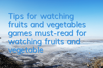Tips for watching fruits and vegetables games (must-read for watching fruits and vegetables strategies)
