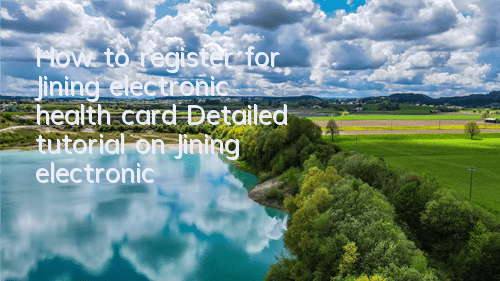 How to register for Jining electronic health card (Detailed tutorial on Jining electronic health card application)