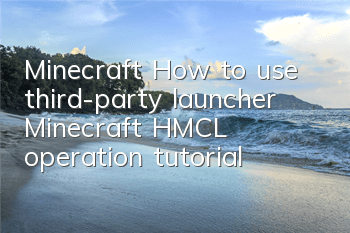 Minecraft: How to use third-party launcher (Minecraft HMCL operation tutorial)