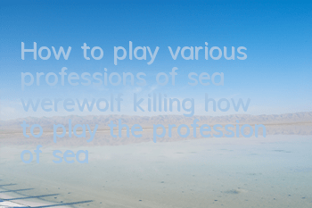 How to play various professions of sea werewolf killing (how to play the profession of sea werewolf killing)