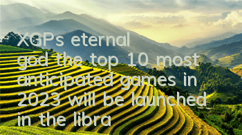 XGP's eternal god, the top 10 most anticipated games in 2023 will be launched in the library