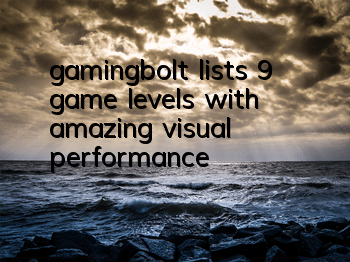 gamingbolt lists 9 game levels with amazing visual performance