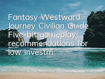 Fantasy Westward Journey Civilian Guide (Five-bit gameplay recommendations for low investment in Fantasy Westward Journey)
