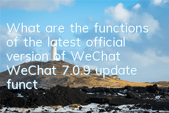 What are the functions of the latest official version of WeChat (WeChat 7.0.9 update function)