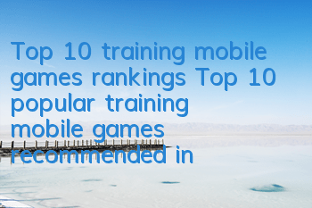 Top 10 training mobile games rankings (Top 10 popular training mobile games recommended in 2022)