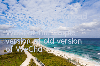 Where can I download the old version of WeChat (the simple version of old version of WeChat)