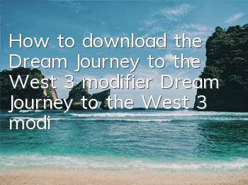 How to download the Dream Journey to the West 3 modifier (Dream Journey to the West 3 modifier installation tutorial)