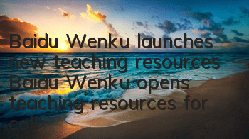 Baidu Wenku launches new teaching resources (Baidu Wenku opens teaching resources for colleges and universities to help Peking University)