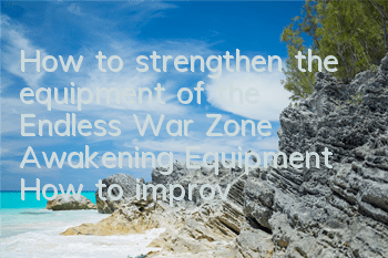 How to strengthen the equipment of the Endless War Zone Awakening Equipment? How to improve the equipment level