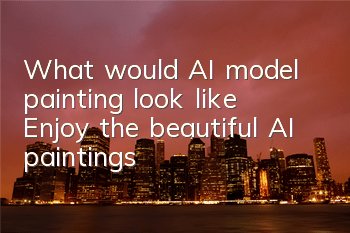 What would AI model painting look like? Enjoy the beautiful AI paintings!
