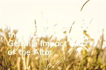How to solve the puzzle of the Altar of the Snake Heart (Genshin Impact Altar of the Altar of the Genshin Impact)