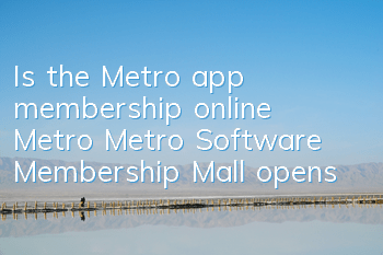 Is the Metro app membership online? (Metro Metro Software Membership Mall opens)