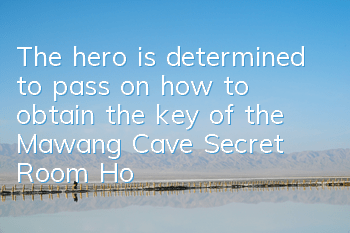 The hero is determined to pass on how to obtain the key of the Mawang Cave Secret Room (How to obtain the key of the Mawang Cave Secret Room)
