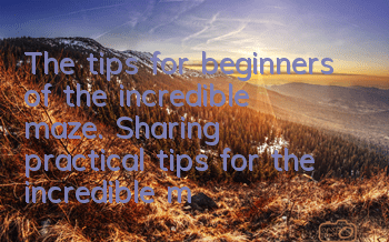 The tips for beginners of the incredible maze. Sharing practical tips for the incredible maze