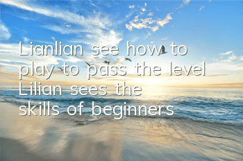 Lianlian see how to play to pass the level (Lilian sees the skills of beginners)