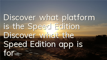 Discover what platform is the Speed Edition (Discover what the Speed Edition app is for)
