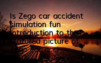 Is Zego car accident simulation fun (Introduction to the featured picture of Zego car accident simulation game)
