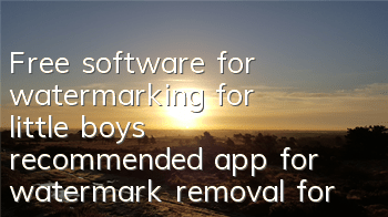 Free software for watermarking for little boys (recommended app for watermark removal for little boys)