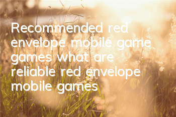 Recommended red envelope mobile game games (what are reliable red envelope mobile games)