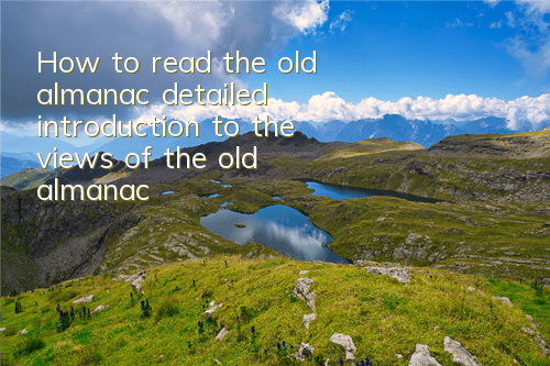 How to read the old almanac (detailed introduction to the views of the old almanac)