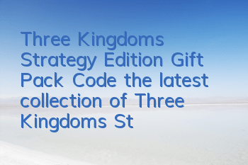 Three Kingdoms Strategy Edition Gift Pack Code (the latest collection of Three Kingdoms Strategy Edition Gift Pack Code Redemption Code)