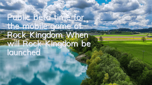 Public beta time for the mobile game of Rock Kingdom (When will Rock Kingdom be launched)