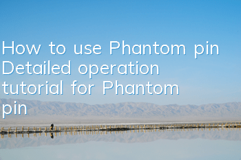 How to use Phantom pin (Detailed operation tutorial for Phantom pin)