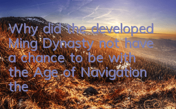 Why did the developed Ming Dynasty not have a chance to be with the Age of Navigation (the reason why the Ming Dynasty failed to enter the Age of Navigation)
