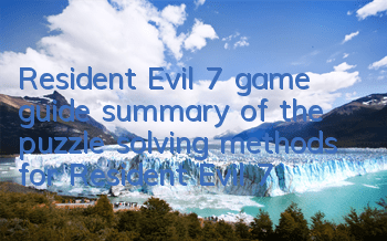Resident Evil 7 game guide (summary of the puzzle solving methods for Resident Evil 7)