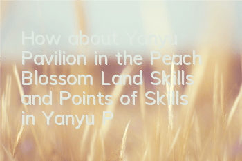 How about Yanyu Pavilion in the Peach Blossom Land? Skills and Points of Skills in Yanyu Pavilion