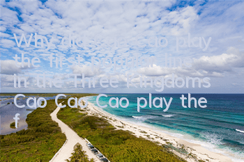 Why did Cao Cao play the first popular line in the Three Kingdoms? (Cao Cao Cao play the first popular line in the Three Kingdoms?)