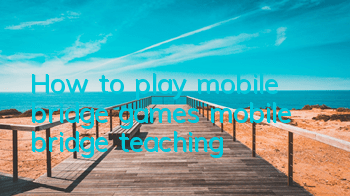 How to play mobile bridge games (mobile bridge teaching)