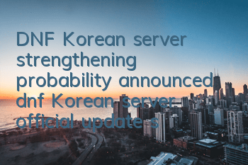DNF Korean server strengthening probability announced (dnf Korean server official update strengthening probability)