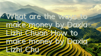 What are the ways to make money by Daxia Lizhi Chuan (How to make money by Daxia Lizhi Chuan)