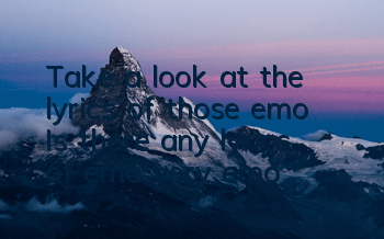 Take a look at the lyrics of those emo (Is there any lyrics of emo very emo)