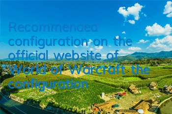 Recommended configuration on the official website of World of Warcraft (the configuration of 