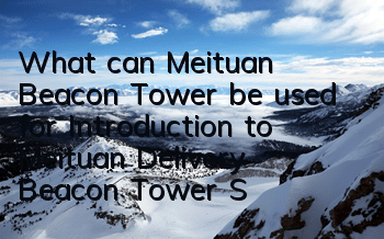 What can Meituan Beacon Tower be used for (Introduction to Meituan Delivery Beacon Tower Software)