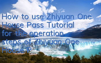 How to use Zhiyuan One House Pass (Tutorial for the operation steps of Zhiyuan One House Pass)