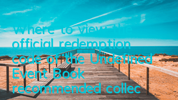 Where to view the official redemption code of the Undefined Event Book (recommended collection of redemption codes for undefined Event Book)