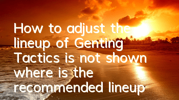 How to adjust the lineup of Genting Tactics is not shown (where is the recommended lineup of Genting Tactics to be set)