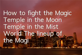 How to fight the Magic Temple in the Moon Temple in the Mist World? The lineup of the Magic Temple