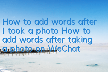 How to add words after I took a photo (How to add words after taking a photo on WeChat)