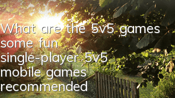What are the 5v5 games (some fun single-player 5v5 mobile games recommended)