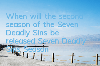 When will the second season of the Seven Deadly Sins be released (Seven Deadly Sins Season 2 release time)